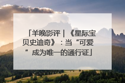 羊晚影评｜《星际宝贝史迪奇》：当“可爱”成为唯一的通行证