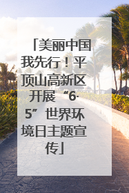 美丽中国我先行！平顶山高新区开展“6·5”世界环境日主题宣传