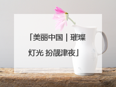 美丽中国｜璀璨灯光 扮靓津夜