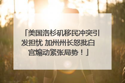 美国洛杉矶移民冲突引发担忧 加州州长怒批白宫煽动紧张局势！