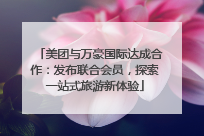 美团与万豪国际达成合作：发布联合会员，探索一站式旅游新体验