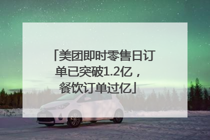 美团即时零售日订单已突破1.2亿，餐饮订单过亿