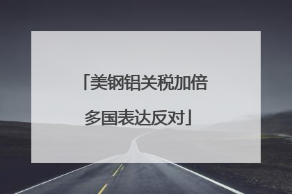美钢铝关税加倍 多国表达反对
