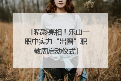 精彩亮相！乐山一职中实力“出圈”职教周启动仪式