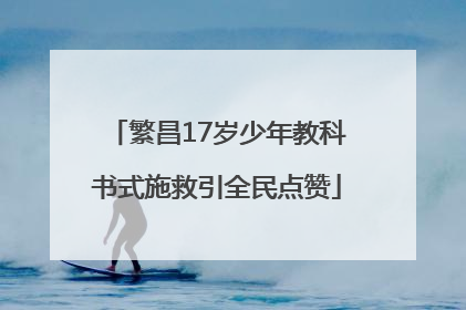 繁昌17岁少年教科书式施救引全民点赞