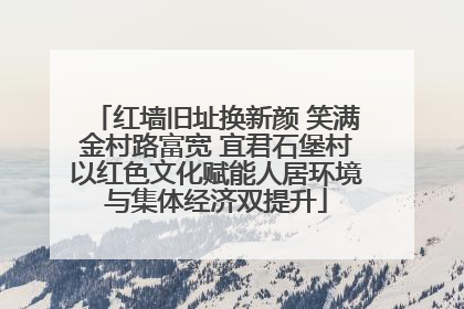 红墙旧址换新颜 笑满金村路富宽 宜君石堡村以红色文化赋能人居环境与集体经济双提升