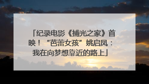 纪录电影《捕光之家》首映！“芭蕾女孩”姚启凤：我在向梦想靠近的路上