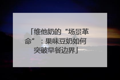 维他奶的“场景革命”：果味豆奶如何突破早餐边界