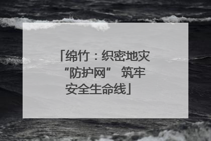 绵竹：织密地灾“防护网” 筑牢安全生命线