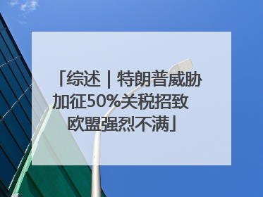综述｜特朗普威胁加征50%关税招致欧盟强烈不满
