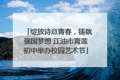 绽放诗意青春，铸就强国梦想 江油市青莲初中举办校园艺术节