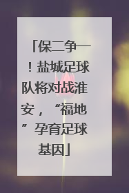 保二争一！盐城足球队将对战淮安，“福地”孕育足球基因