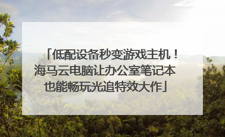 低配设备秒变游戏主机！海马云电脑让办公室笔记本也能畅玩光追特效大作