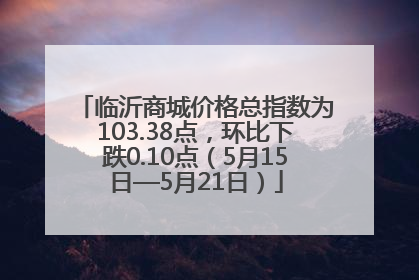 临沂商城价格总指数为103.38点，环比下跌0.10点（5月15日—5月21日）