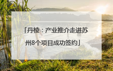 丹棱：产业推介走进苏州8个项目成功签约