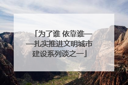 为了谁 依靠谁——扎实推进文明城市建设系列谈之一