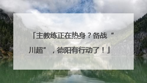 主教练正在热身？备战“川超”，德阳有行动了！