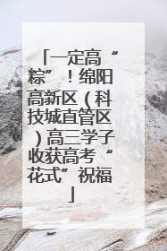 一定高“粽”！绵阳高新区（科技城直管区）高三学子收获高考“花式”祝福