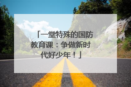 一堂特殊的国防教育课：争做新时代好少年！