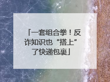 一套组合拳！反诈知识也“搭上”了快递包裹