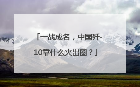 一战成名，中国歼-10靠什么火出圈？