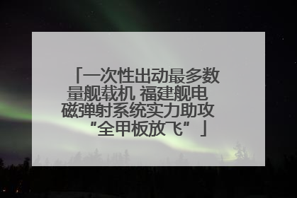 一次性出动最多数量舰载机 福建舰电磁弹射系统实力助攻“全甲板放飞”