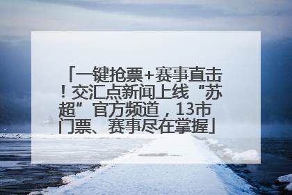 一键抢票+赛事直击！交汇点新闻上线“苏超”官方频道，13市门票、赛事尽在掌握