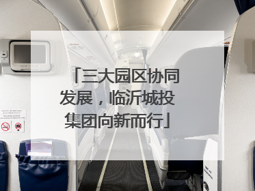三大园区协同发展，临沂城投集团向新而行