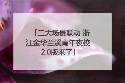 三大场景联动 浙江金华兰溪青年夜校2.0版来了