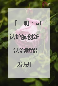 三明：司法护航创新 法治赋能发展