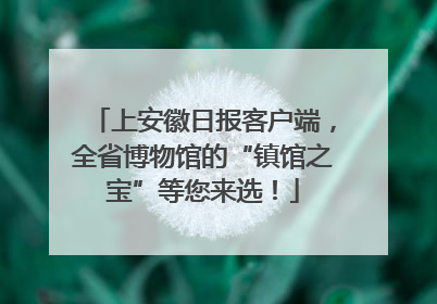 上安徽日报客户端，全省博物馆的“镇馆之宝”等您来选！