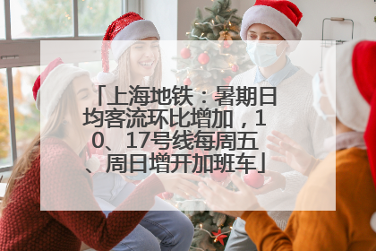 上海地铁：暑期日均客流环比增加，10、17号线每周五、周日增开加班车