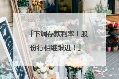 下调存款利率！股份行相继跟进！