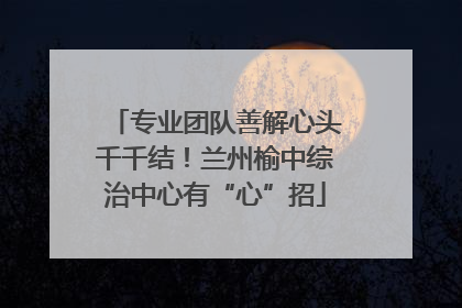 专业团队善解心头千千结！兰州榆中综治中心有“心”招