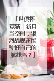 世俱杯·竞猜｜新月当空时，银河战舰还能驶好自己的航线吗？