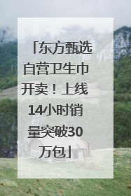 东方甄选自营卫生巾开卖！上线14小时销量突破30万包