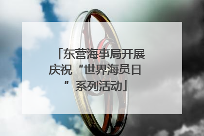 东营海事局开展庆祝“世界海员日”系列活动