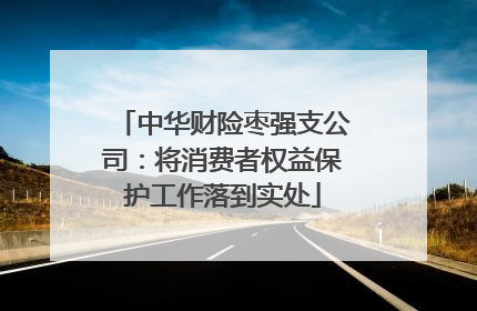中华财险枣强支公司：将消费者权益保护工作落到实处