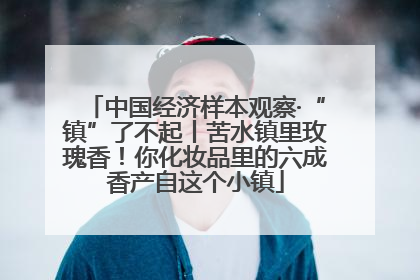 中国经济样本观察·“镇”了不起丨苦水镇里玫瑰香！你化妆品里的六成香产自这个小镇
