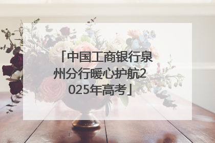 中国工商银行泉州分行暖心护航2025年高考