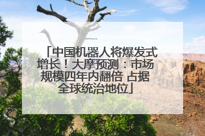中国机器人将爆发式增长！大摩预测：市场规模四年内翻倍 占据全球统治地位