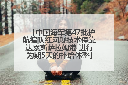 中国海军第47批护航编队红河舰技术停靠达累斯萨拉姆港 进行为期5天的补给休整