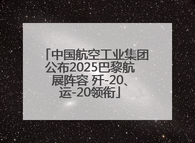 中国航空工业集团公布2025巴黎航展阵容 歼-20、运-20领衔