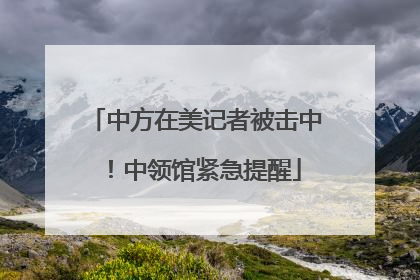 中方在美记者被击中！中领馆紧急提醒