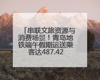 串联文旅资源与消费场景！青岛地铁端午假期运送乘客达487.42万人次