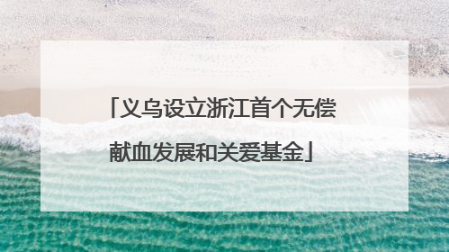 义乌设立浙江首个无偿献血发展和关爱基金