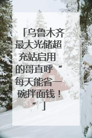 乌鲁木齐最大光储超充站启用 的哥直呼“每天能省一碗拌面钱！”