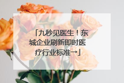 九秒见医生！东城企业刷新即时医疗行业标准→