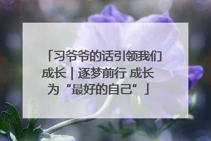 习爷爷的话引领我们成长|逐梦前行 成长为“最好的自己”