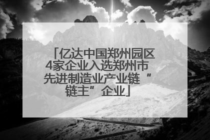 亿达中国郑州园区4家企业入选郑州市先进制造业产业链“链主”企业
